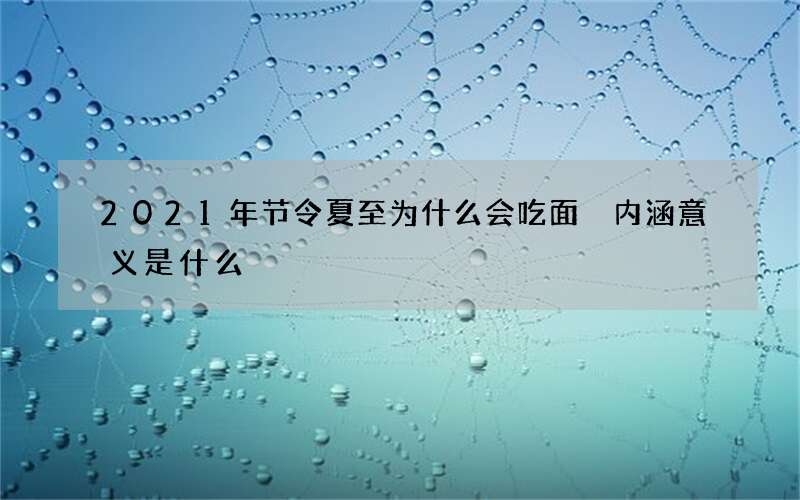 2021年节令夏至为什么会吃面 内涵意义是什么